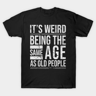 It's Weird Being The same Age As Old People Funny T-Shirt